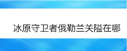 冰原守卫者俄勒兰关隘怎么进去